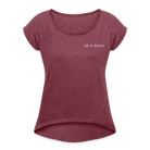 He is Risen Women’s T-Shirt with rolled up sleeves - heather burgundy